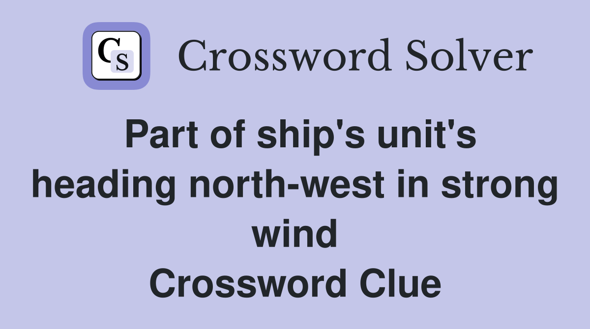 Part of ship's unit's heading northwest in strong wind Crossword